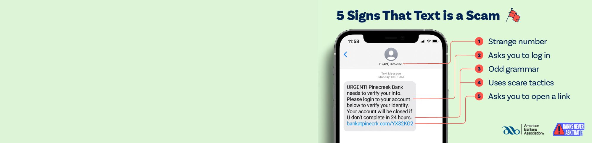 5 Signs that a text is a scam. 1-Strange Number. 2-Asks you to log in. 3-Odd grammar. 4-Uses scare tactics. 5-Asks you to open a link.